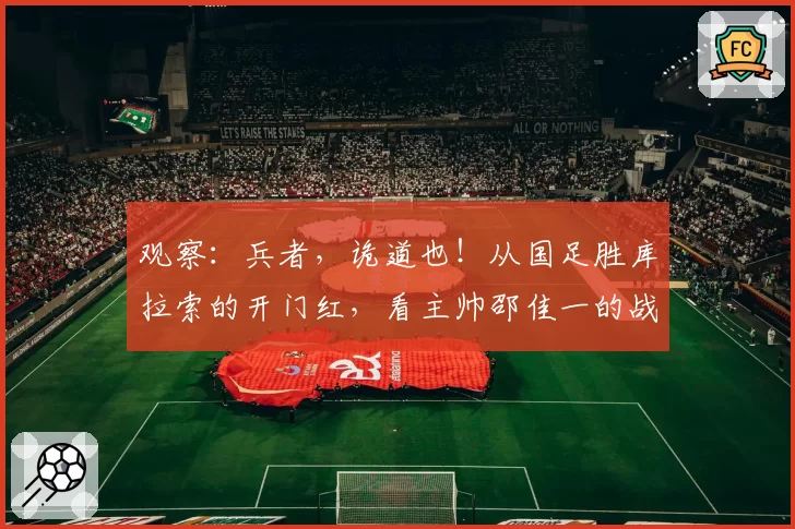 观察：兵者，诡道也！从国足胜库拉索的开门红，看主帅邵佳一的战术策略