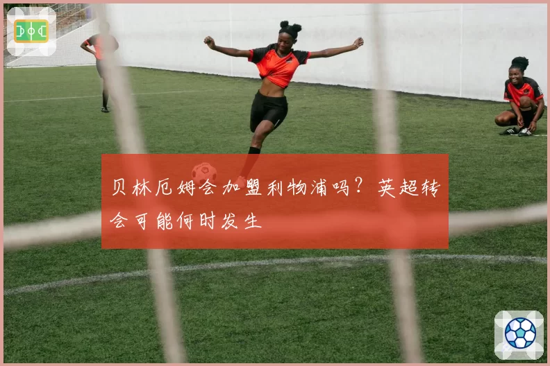 贝林厄姆会加盟利物浦吗？英超转会可能何时发生