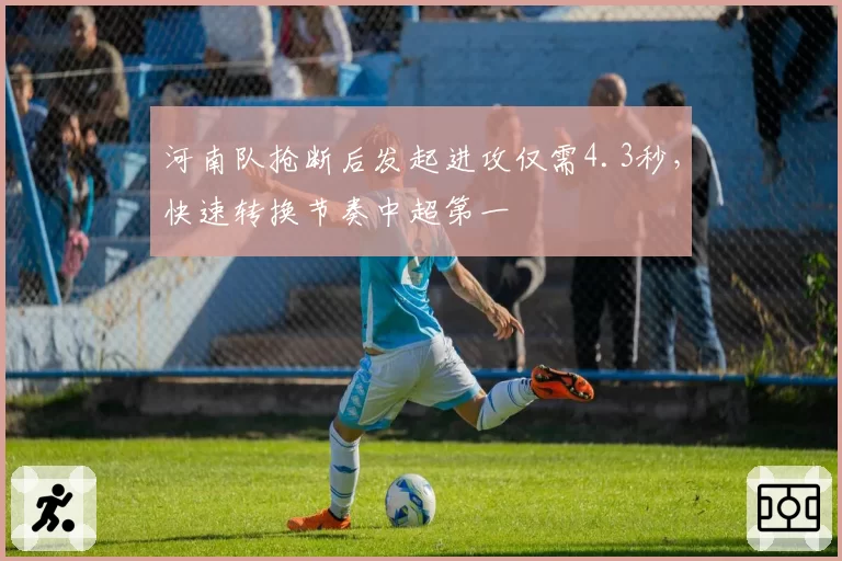 河南队抢断后发起进攻仅需4.3秒,快速转换节奏中超第一
