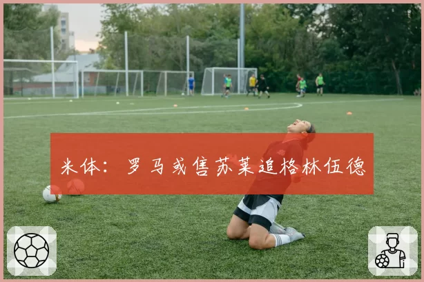 米体:罗马或售苏莱追格林伍德