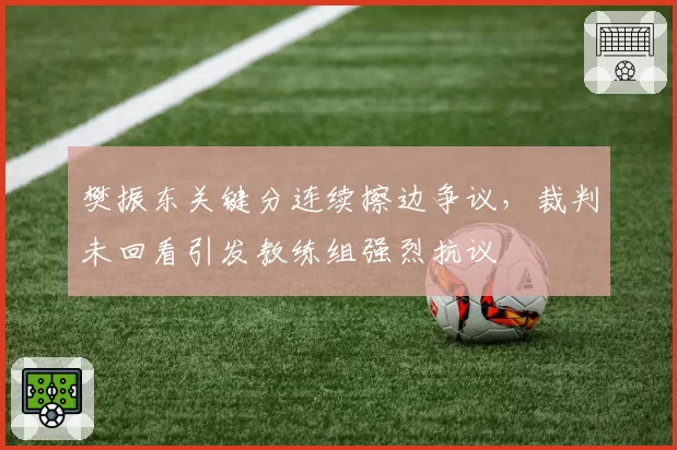 樊振东关键分连续擦边争议，裁判未回看引发教练组强烈抗议