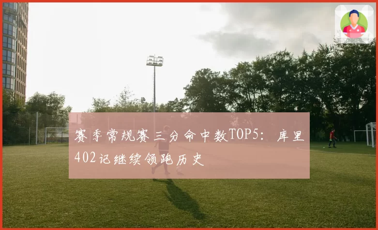 赛季常规赛三分命中数TOP5:库里402记继续领跑历史