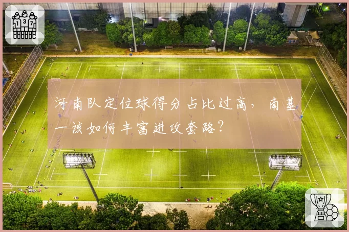 河南队定位球得分占比过高，南基一该如何丰富进攻套路？