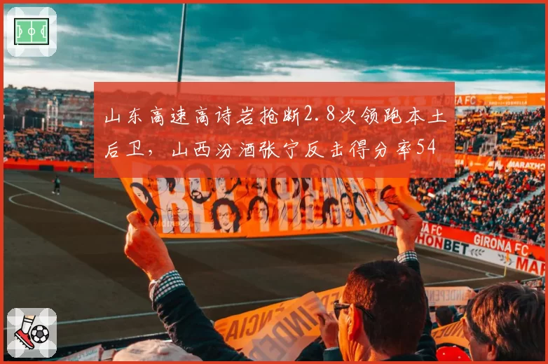 山东高速高诗岩抢断2.8次领跑本土后卫，山西汾酒张宁反击得分率54%攻防博弈