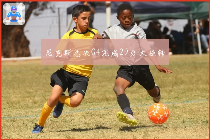 尼克斯总决G4完成29分大逆转