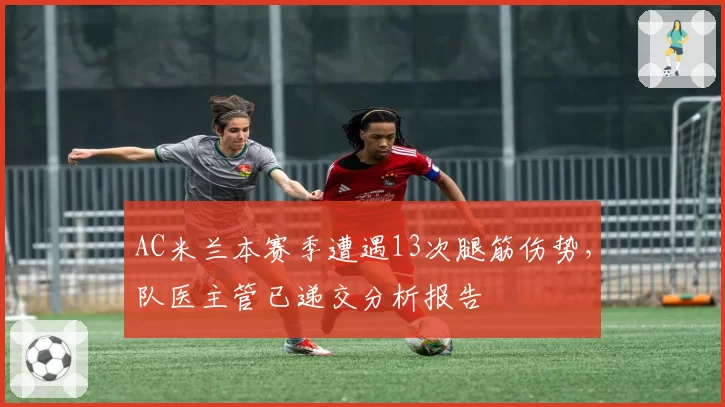 AC米兰本赛季遭遇13次腿筋伤势，队医主管已递交分析报告