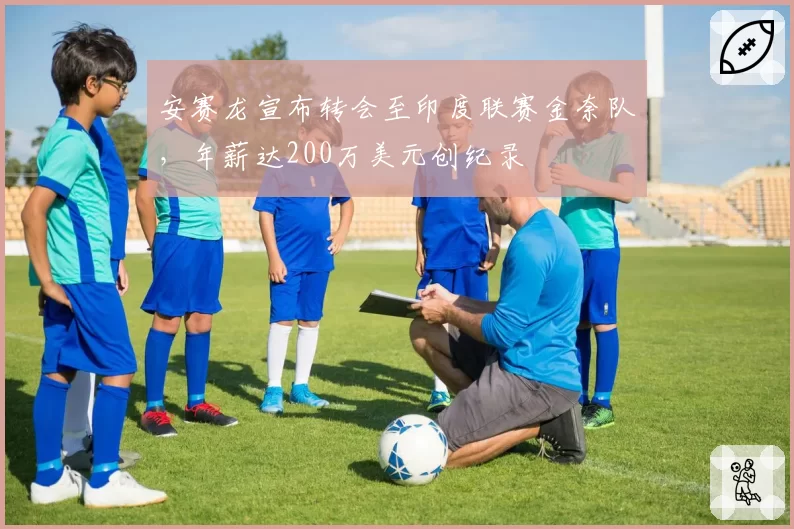 安赛龙宣布转会至印度联赛金奈队,年薪达200万美元创纪录