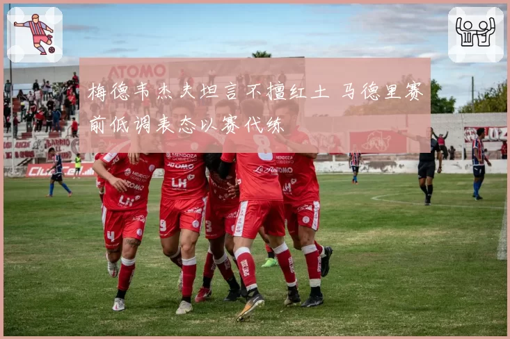 梅德韦杰夫坦言不擅红土 马德里赛前低调表态以赛代练