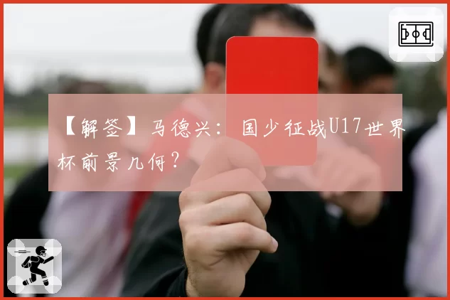 【解签】马德兴：国少征战U17世界杯前景几何？